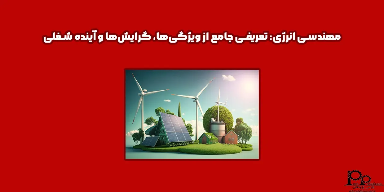 مهندسی انرژی چیست؟ (گرایش ها، بازار کار و درآمد)